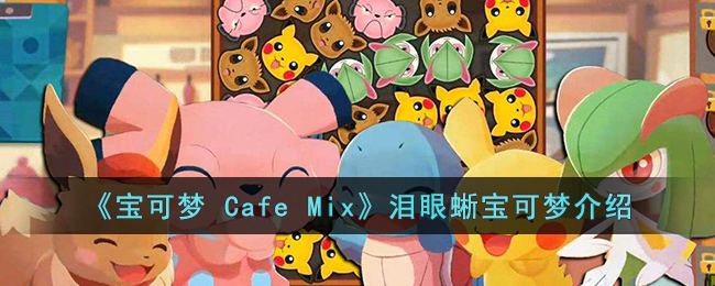 宝可梦 Cafe Mix泪眼蜥的能力是什么 宝可梦 Cafe Mix泪眼蜥宝可梦介绍 [db:标签] 游戏攻略  第1张